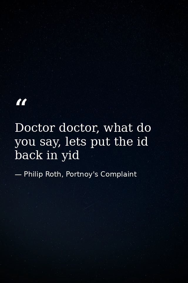 Doctor doctor, what do you say, lets put the id back in yid — Philip Roth, Portnoy's Complaint