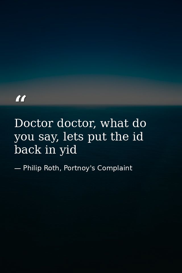 Doctor doctor, what do you say, lets put the id back in yid — Philip Roth, Portnoy's Complaint