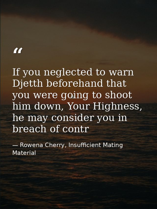 If you neglected to warn Djetth beforehand that you were going to shoot him down, Your Highness, he may consider you in  — Rowena Cherry, Insufficient Mating Material