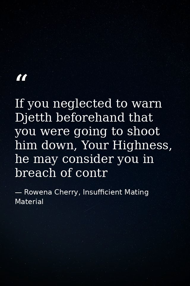 If you neglected to warn Djetth beforehand that you were going to shoot him down, Your Highness, he may consider you in  — Rowena Cherry, Insufficient Mating Material