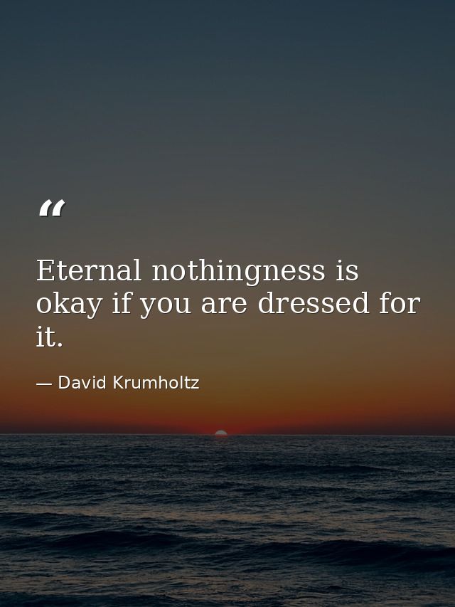 Eternal nothingness is okay if you are dressed for it. — David Krumholtz