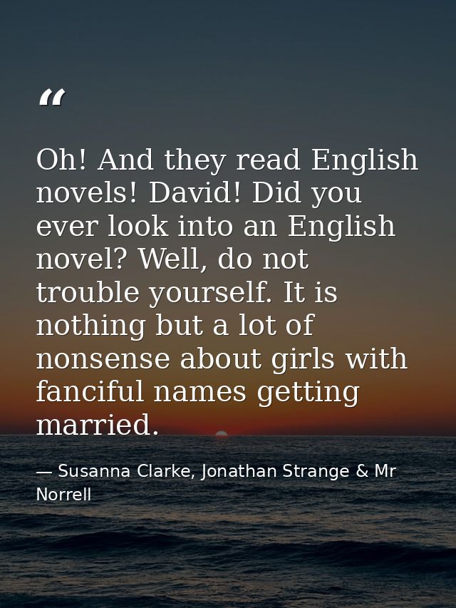 Oh! And they read English novels! David! Did you ever look into an English novel? Well, do not trouble yourself. It is n — Susanna Clarke, Jonathan Strange & Mr Norrell