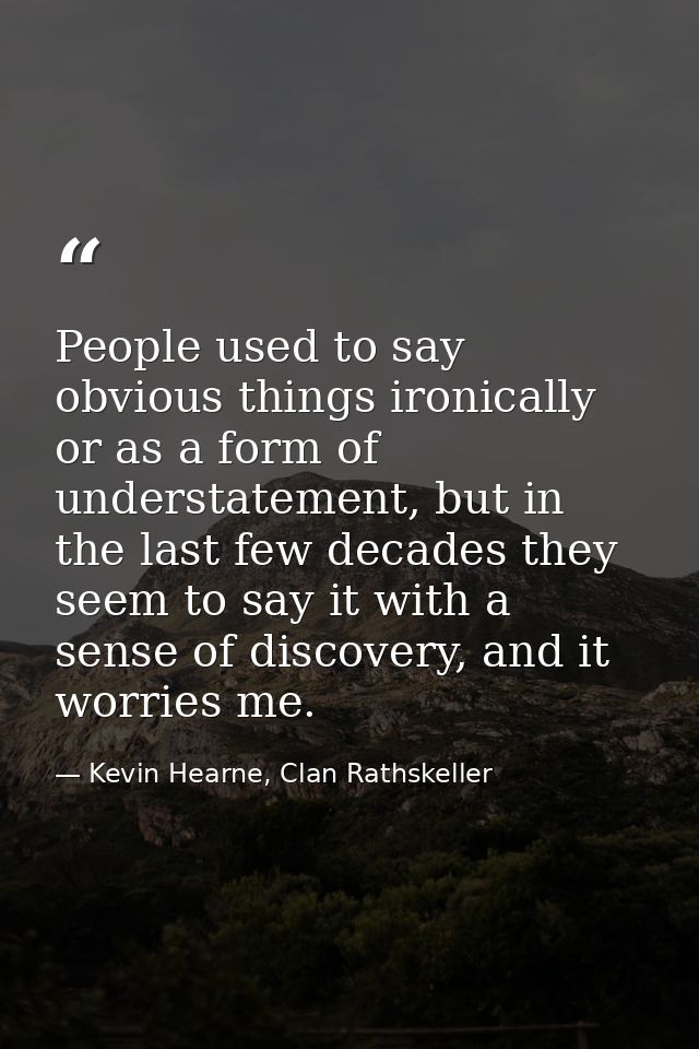 People used to say obvious things ironically or as a form of understatement, but in the last few decades they seem to sa — Kevin Hearne, Clan Rathskeller