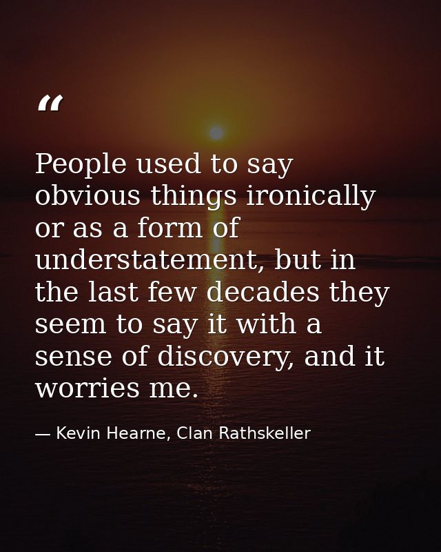 People used to say obvious things ironically or as a form of understatement, but in the last few decades they seem to sa — Kevin Hearne, Clan Rathskeller