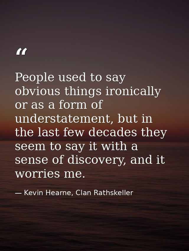 People used to say obvious things ironically or as a form of understatement, but in the last few decades they seem to sa — Kevin Hearne, Clan Rathskeller