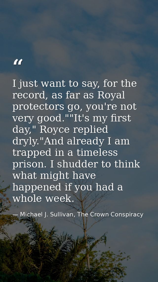 I just want to say, for the record, as far as Royal protectors go, you're not very good.""It's my first day," Royce repl — Michael J. Sullivan, The Crown Conspiracy