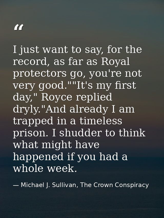 I just want to say, for the record, as far as Royal protectors go, you're not very good.""It's my first day," Royce repl — Michael J. Sullivan, The Crown Conspiracy