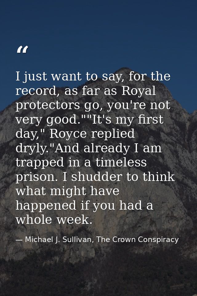 I just want to say, for the record, as far as Royal protectors go, you're not very good.""It's my first day," Royce repl — Michael J. Sullivan, The Crown Conspiracy