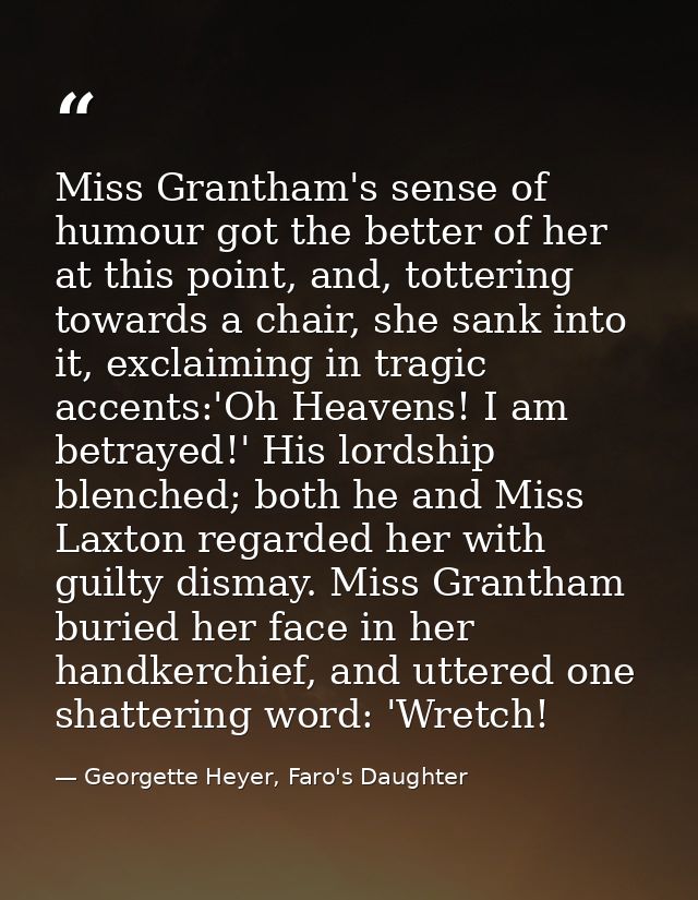 Miss Grantham's sense of humour got the better of her at this point, and, tottering towards a chair, she sank into it, e — Georgette Heyer, Faro's Daughter