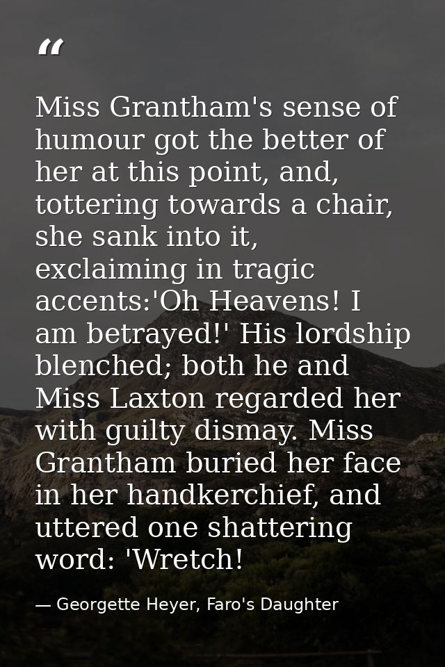Miss Grantham's sense of humour got the better of her at this point, and, tottering towards a chair, she sank into it, e — Georgette Heyer, Faro's Daughter