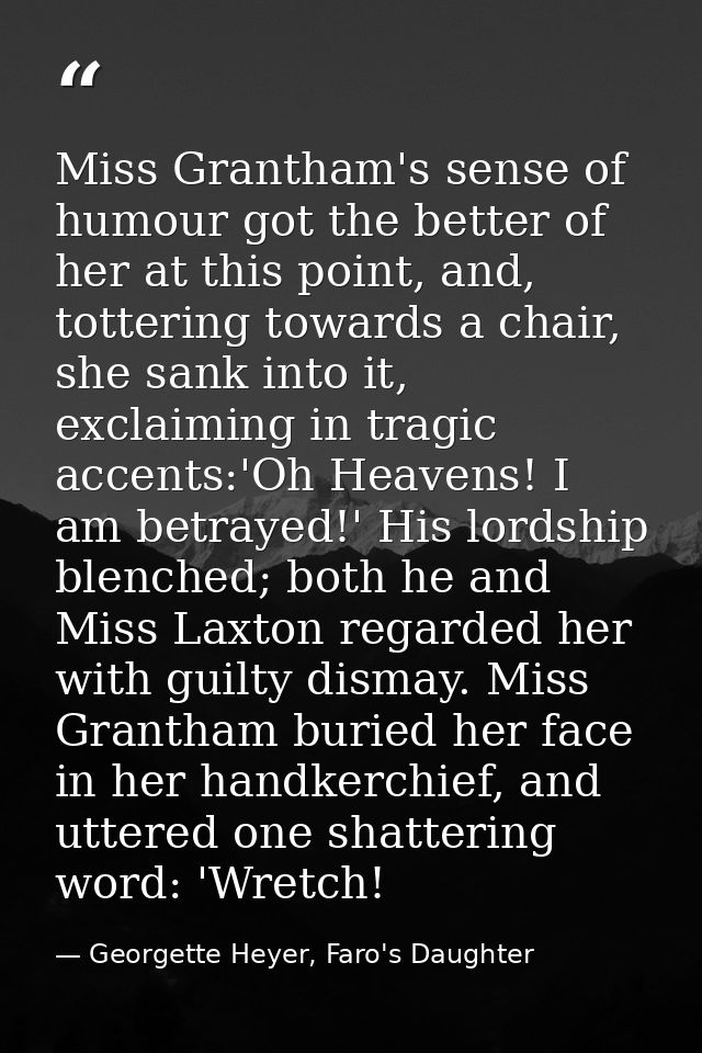 Miss Grantham's sense of humour got the better of her at this point, and, tottering towards a chair, she sank into it, e — Georgette Heyer, Faro's Daughter