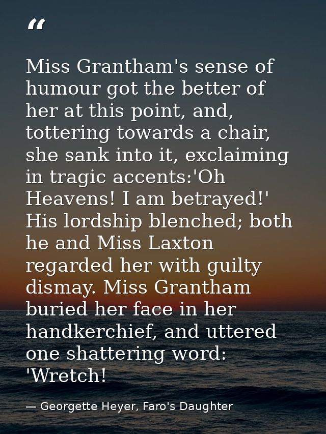Miss Grantham's sense of humour got the better of her at this point, and, tottering towards a chair, she sank into it, e — Georgette Heyer, Faro's Daughter