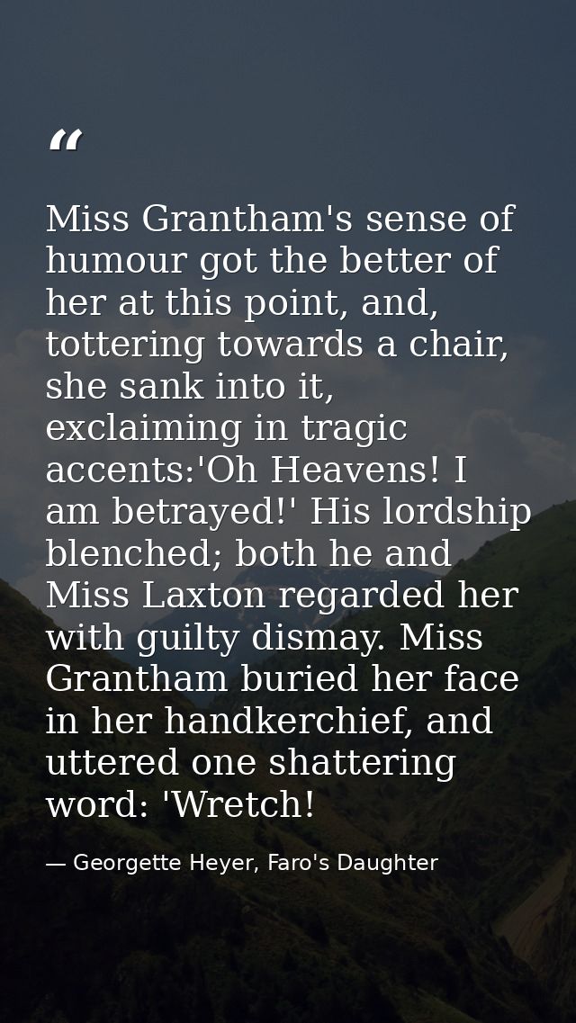 Miss Grantham's sense of humour got the better of her at this point, and, tottering towards a chair, she sank into it, e — Georgette Heyer, Faro's Daughter