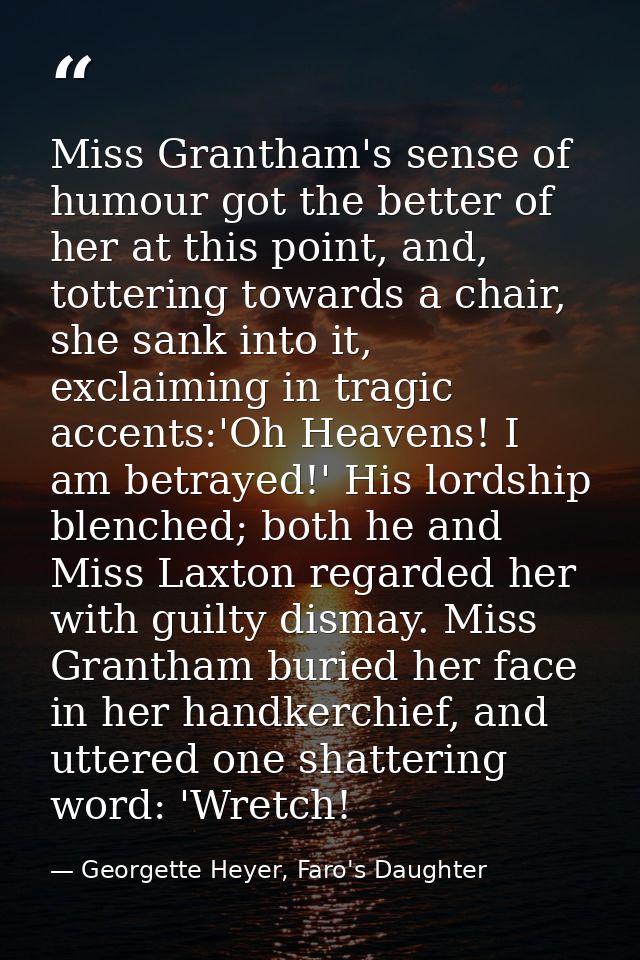 Miss Grantham's sense of humour got the better of her at this point, and, tottering towards a chair, she sank into it, e — Georgette Heyer, Faro's Daughter