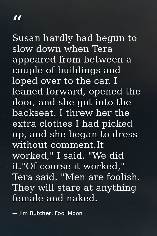 Susan hardly had begun to slow down when Tera appeared from between a couple of buildings and loped over to the car. I l — Jim Butcher, Fool Moon