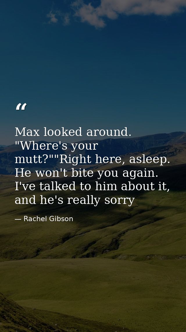 Max looked around. "Where's your mutt?""Right here, asleep. He won't bite you again. I've talked to him about it, and he — Rachel Gibson