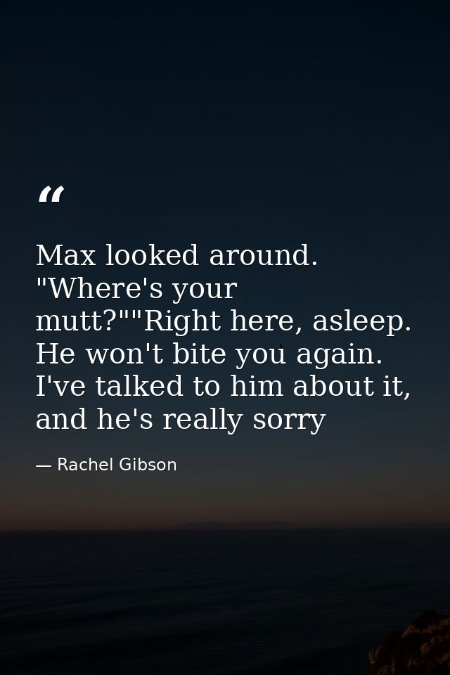 Max looked around. "Where's your mutt?""Right here, asleep. He won't bite you again. I've talked to him about it, and he — Rachel Gibson