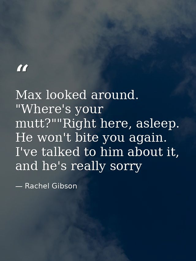 Max looked around. "Where's your mutt?""Right here, asleep. He won't bite you again. I've talked to him about it, and he — Rachel Gibson