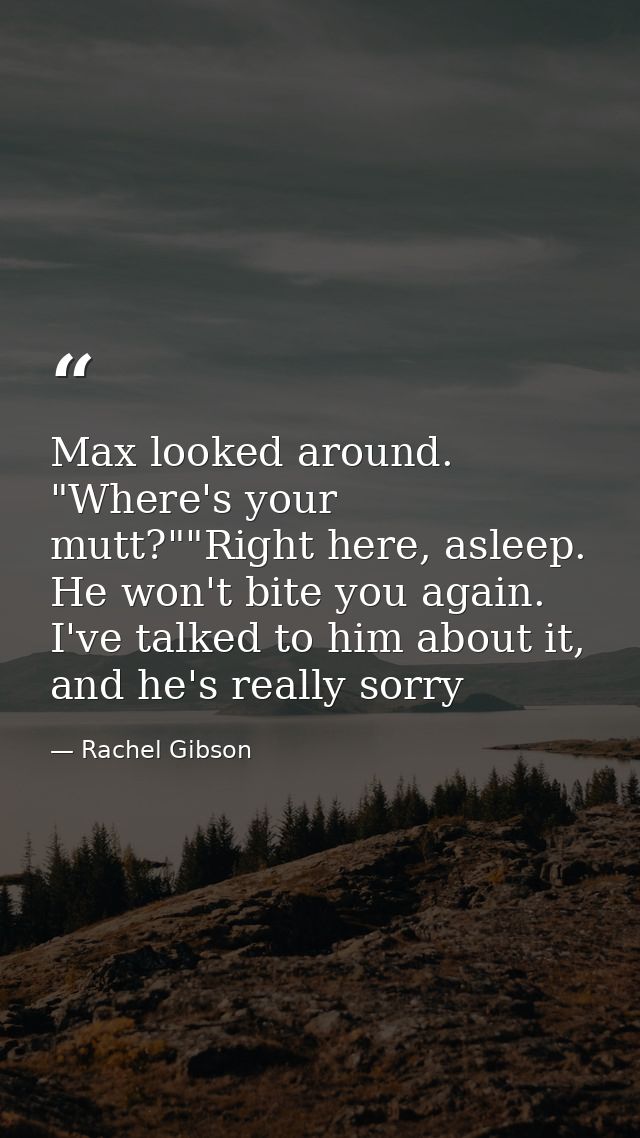 Max looked around. "Where's your mutt?""Right here, asleep. He won't bite you again. I've talked to him about it, and he — Rachel Gibson