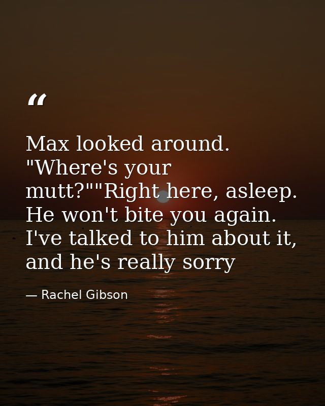 Max looked around. "Where's your mutt?""Right here, asleep. He won't bite you again. I've talked to him about it, and he — Rachel Gibson