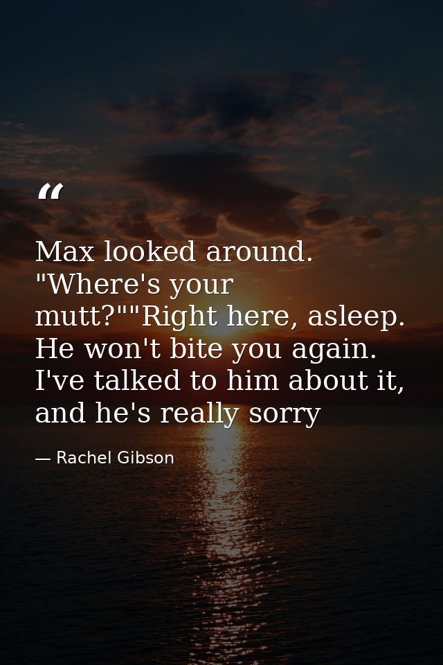 Max looked around. "Where's your mutt?""Right here, asleep. He won't bite you again. I've talked to him about it, and he — Rachel Gibson