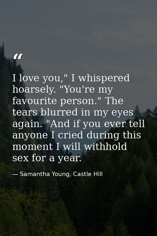 I love you," I whispered hoarsely. "You're my favourite person." The tears blurred in my eyes again. "And if you ever te — Samantha Young, Castle Hill