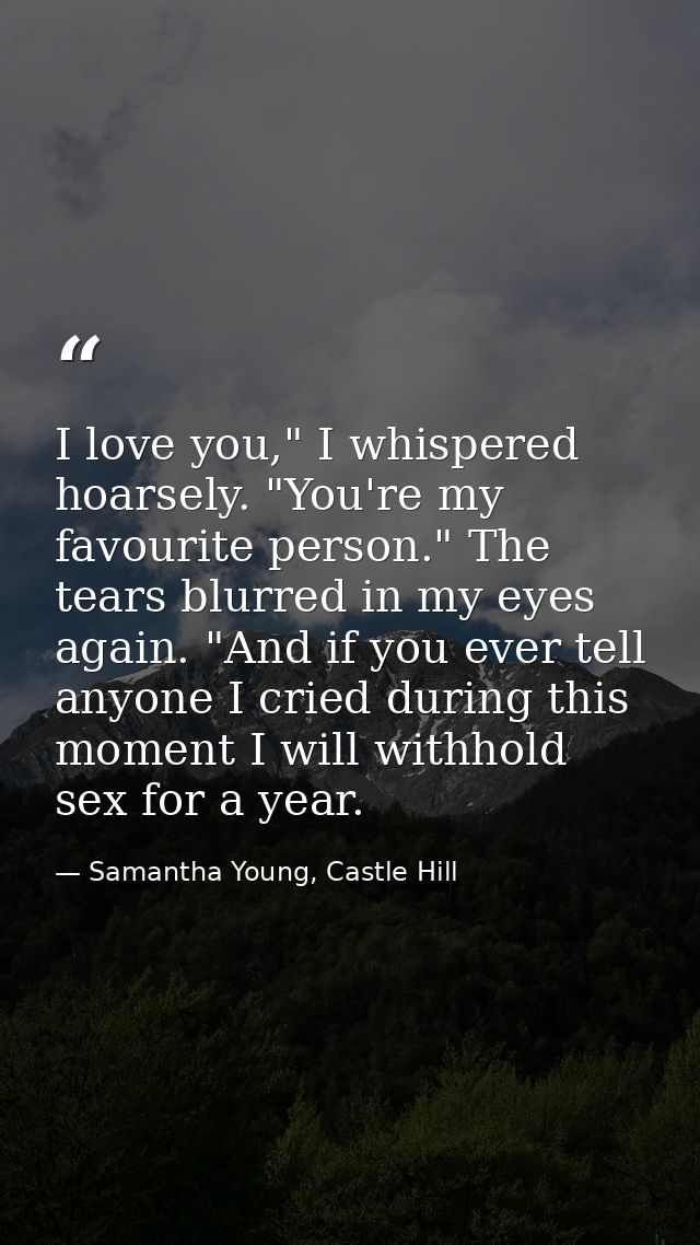 I love you," I whispered hoarsely. "You're my favourite person." The tears blurred in my eyes again. "And if you ever te — Samantha Young, Castle Hill