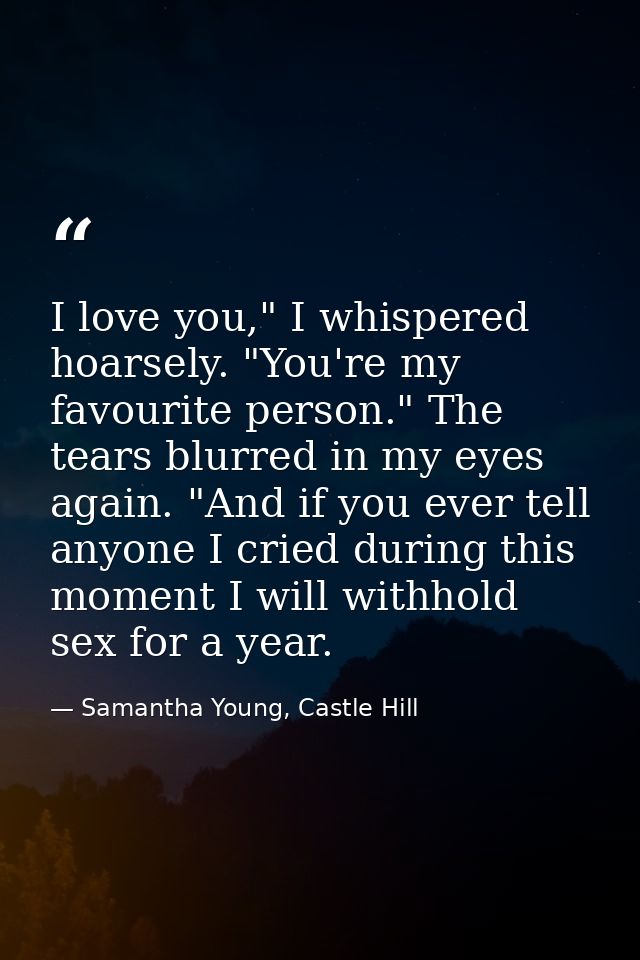 I love you," I whispered hoarsely. "You're my favourite person." The tears blurred in my eyes again. "And if you ever te — Samantha Young, Castle Hill
