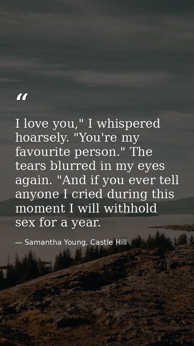 I love you," I whispered hoarsely. "You're my favourite person." The tears blurred in my eyes again. "And if you ever te — Samantha Young, Castle Hill