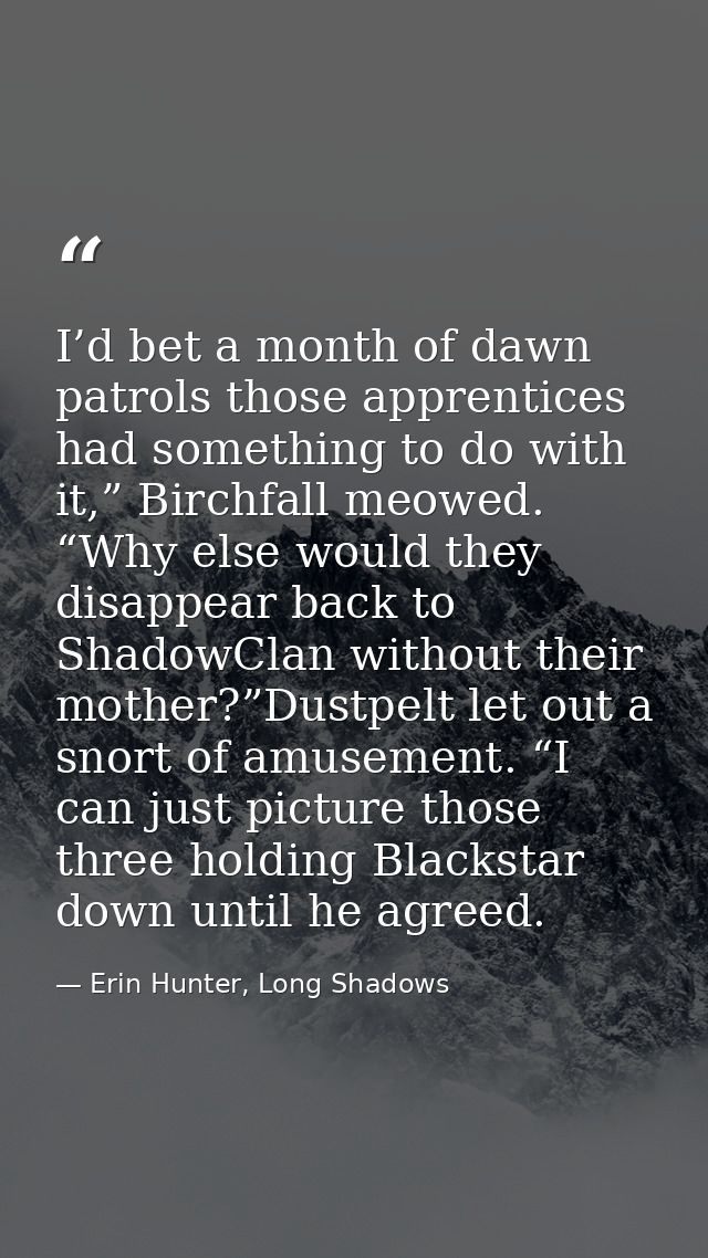 I’d bet a month of dawn patrols those apprentices had something to do with it,” Birchfall meowed. “Why else would they d — Erin Hunter, Long Shadows