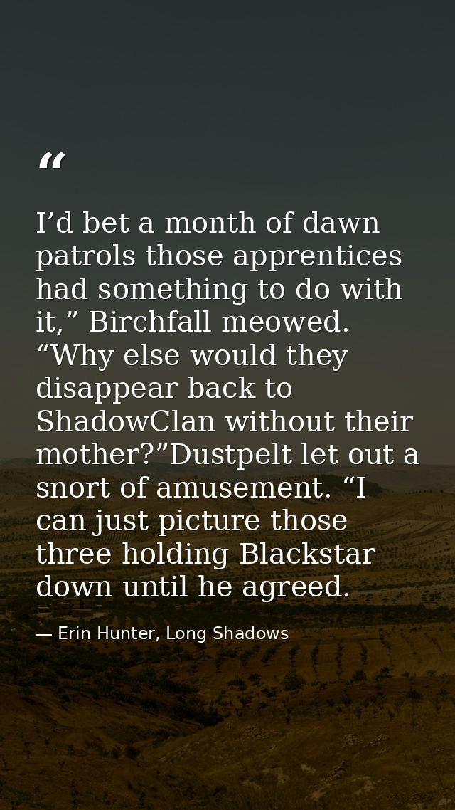 I’d bet a month of dawn patrols those apprentices had something to do with it,” Birchfall meowed. “Why else would they d — Erin Hunter, Long Shadows