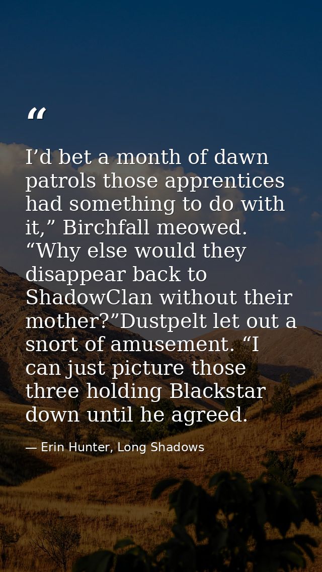 I’d bet a month of dawn patrols those apprentices had something to do with it,” Birchfall meowed. “Why else would they d — Erin Hunter, Long Shadows