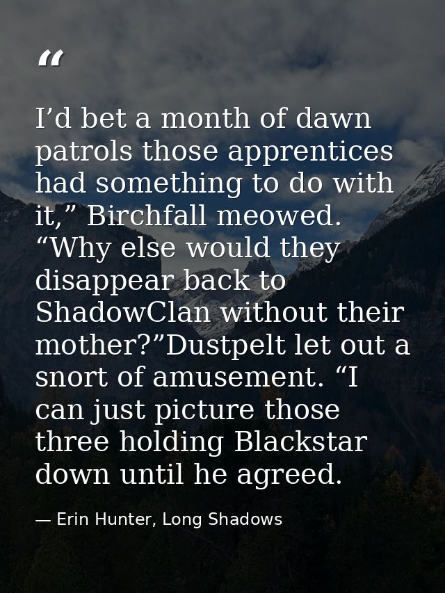 I’d bet a month of dawn patrols those apprentices had something to do with it,” Birchfall meowed. “Why else would they d — Erin Hunter, Long Shadows