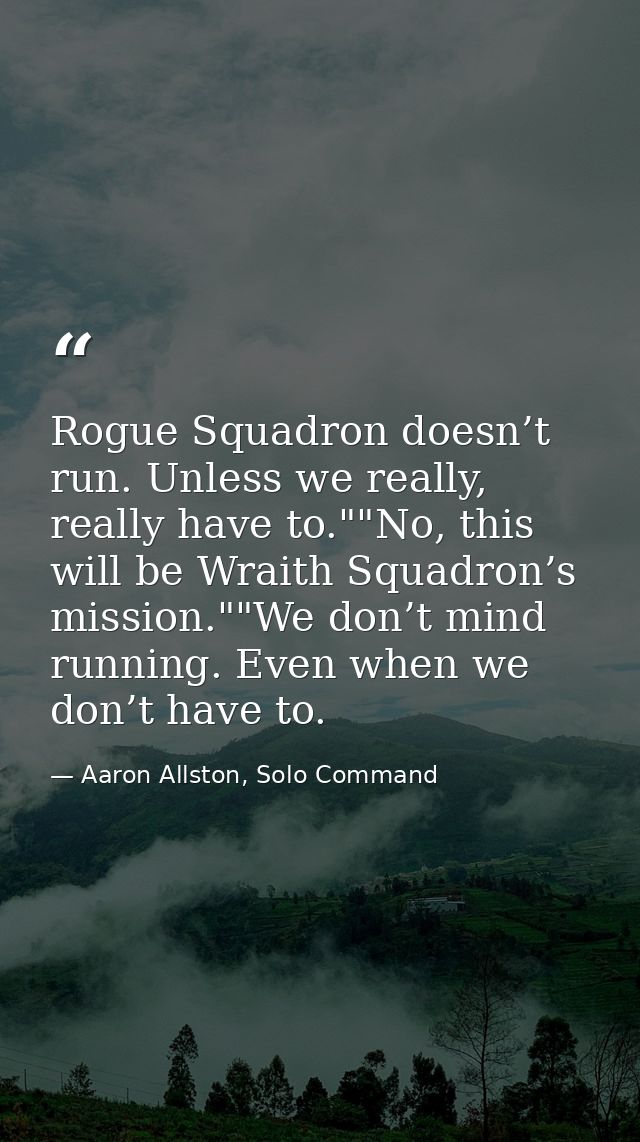 Rogue Squadron doesn’t run. Unless we really, really have to.""No, this will be Wraith Squadron’s mission.""We don’t min — Aaron Allston, Solo Command