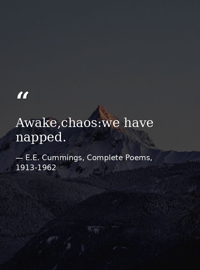 Awake,chaos:we have napped. — E.E. Cummings, Complete Poems, 1913-1962