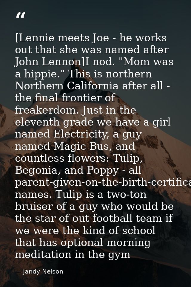 [Lennie meets Joe - he works out that she was named after John Lennon]I nod. "Mom was a hippie." This is northern Northe — Jandy Nelson