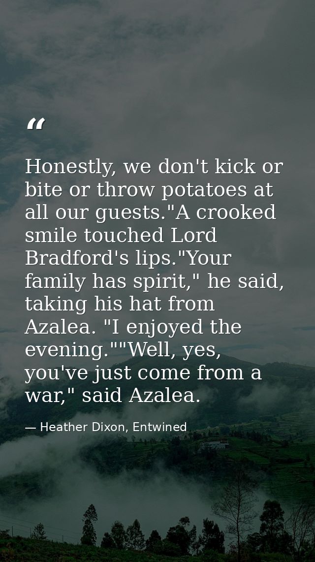 Honestly, we don't kick or bite or throw potatoes at all our guests."A crooked smile touched Lord Bradford's lips."Your  — Heather Dixon, Entwined