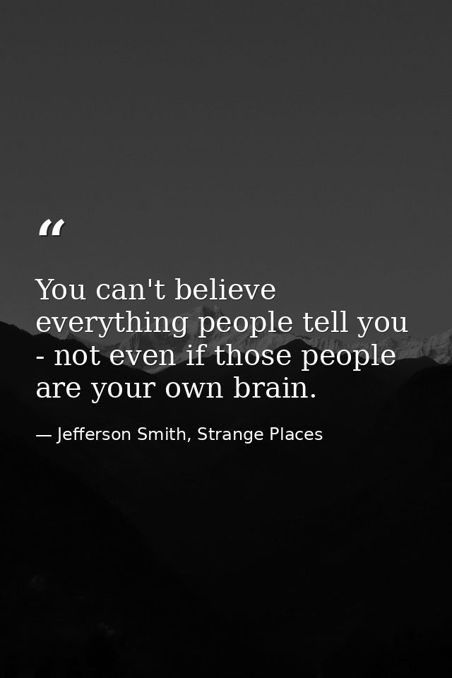 You can't believe everything people tell you - not even if those people are your own brain. — Jefferson Smith, Strange Places