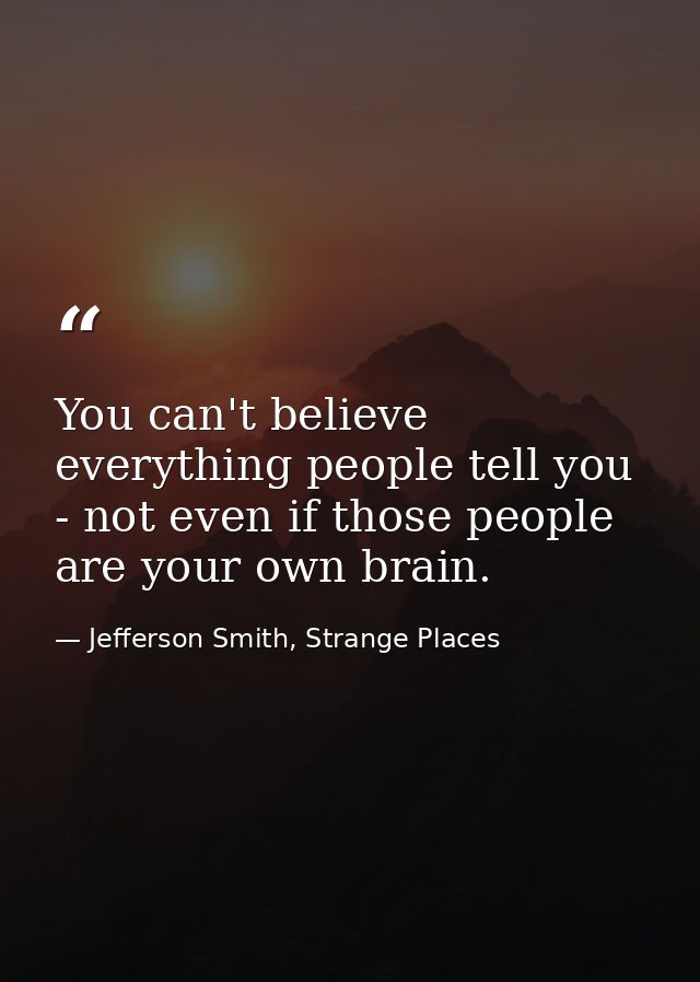 You can't believe everything people tell you - not even if those people are your own brain. — Jefferson Smith, Strange Places