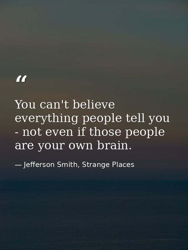 You can't believe everything people tell you - not even if those people are your own brain. — Jefferson Smith, Strange Places