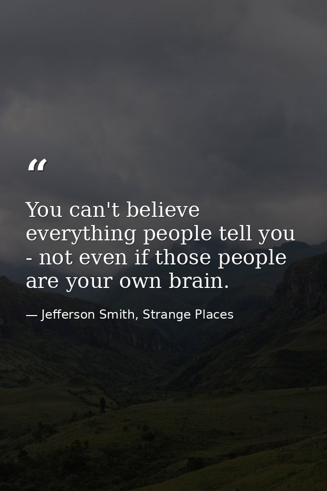 You can't believe everything people tell you - not even if those people are your own brain. — Jefferson Smith, Strange Places