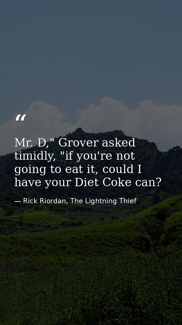 Mr. D," Grover asked timidly, "if you're not going to eat it, could I have your Diet Coke can? — Rick Riordan, The Lightning Thief