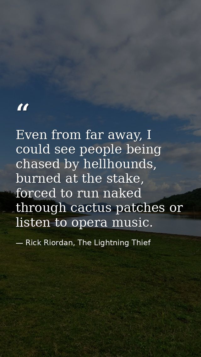 Even from far away, I could see people being chased by hellhounds, burned at the stake, forced to run naked through cact — Rick Riordan, The Lightning Thief