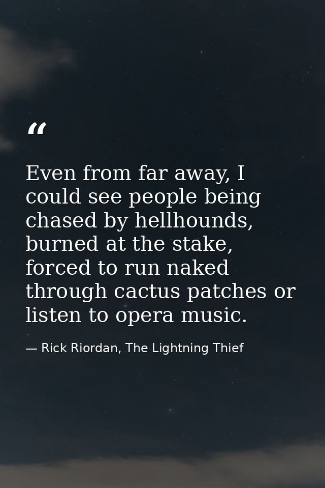 Even from far away, I could see people being chased by hellhounds, burned at the stake, forced to run naked through cact — Rick Riordan, The Lightning Thief