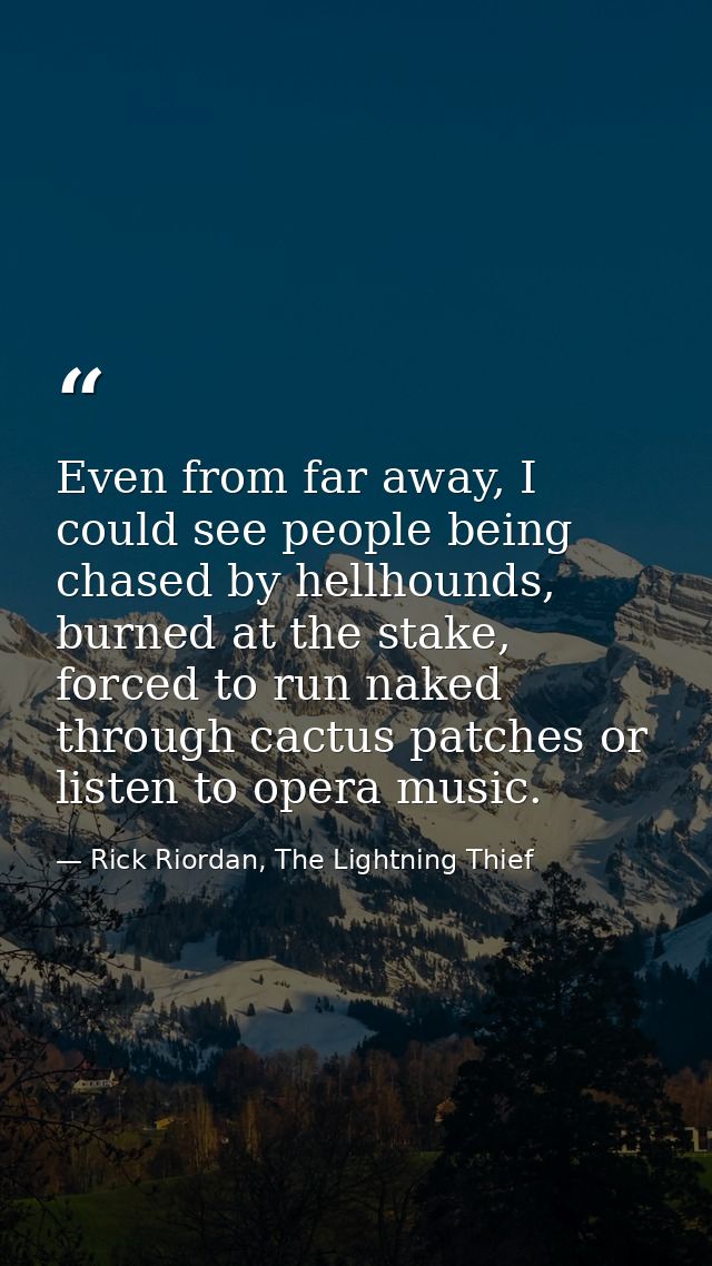 Even from far away, I could see people being chased by hellhounds, burned at the stake, forced to run naked through cact — Rick Riordan, The Lightning Thief