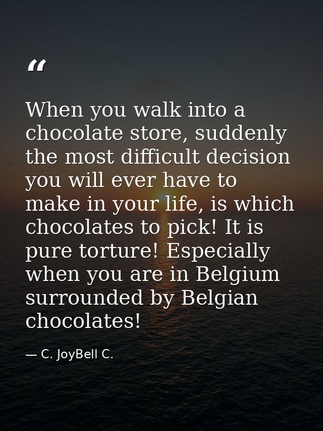 When you walk into a chocolate store, suddenly the most difficult decision you will ever have to make in your life, is w — C. JoyBell C.