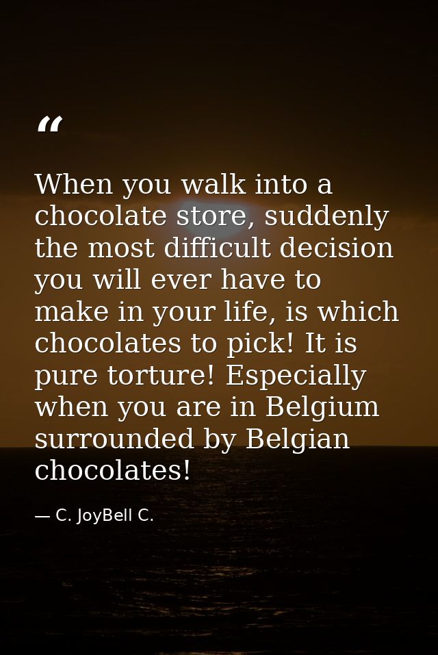 When you walk into a chocolate store, suddenly the most difficult decision you will ever have to make in your life, is w — C. JoyBell C.
