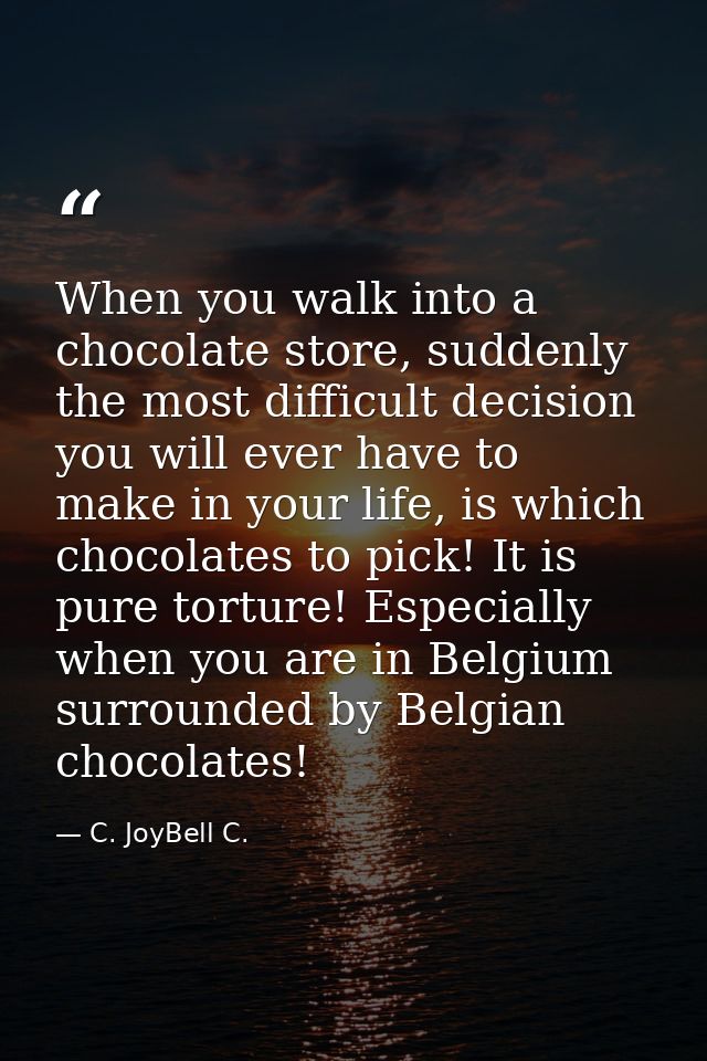 When you walk into a chocolate store, suddenly the most difficult decision you will ever have to make in your life, is w — C. JoyBell C.