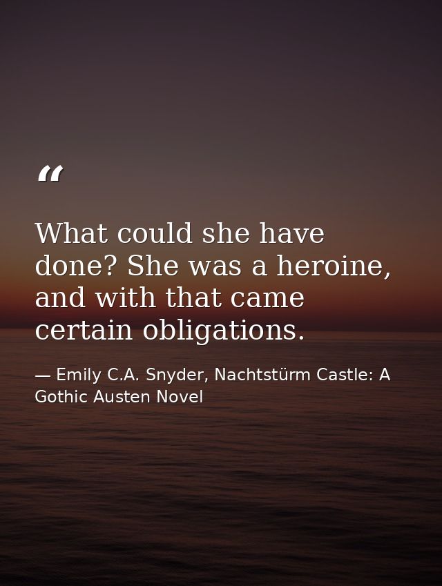 What could she have done? She was a heroine, and with that came certain obligations. — Emily C.A. Snyder, Nachtstürm Castle: A Gothic Austen Novel
