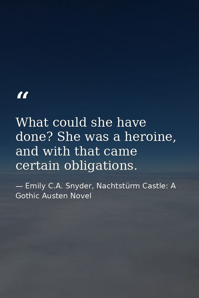 What could she have done? She was a heroine, and with that came certain obligations. — Emily C.A. Snyder, Nachtstürm Castle: A Gothic Austen Novel